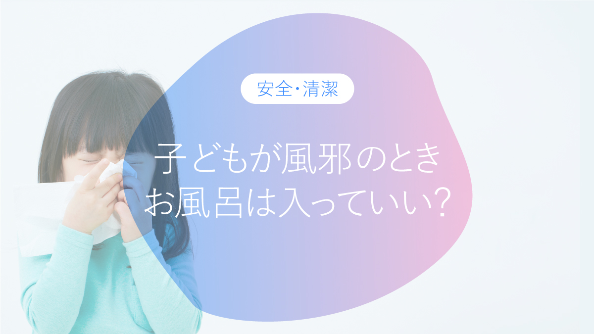 子どもが風邪のとき、お風呂は入っていい？