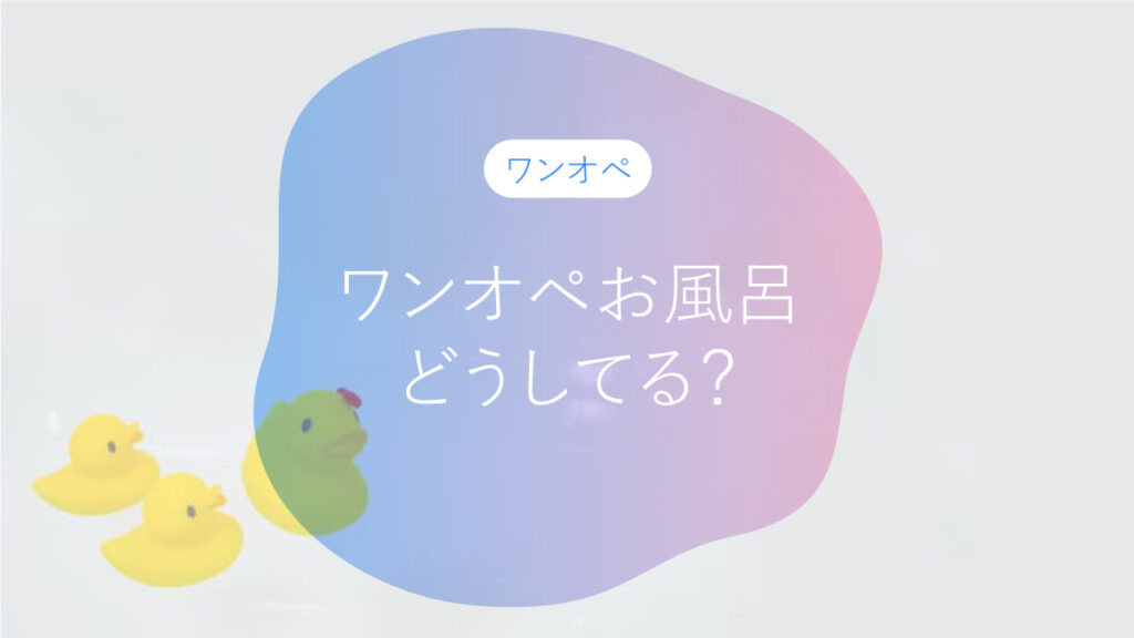 ワンオペおふろ、どうしてる？