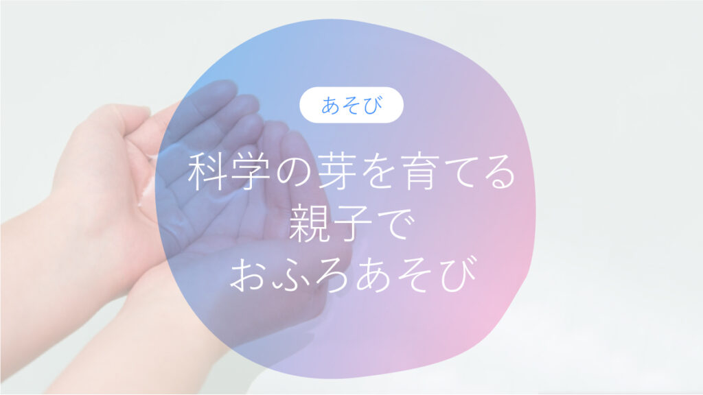 科学の芽を育てる！親子でお風呂あそび