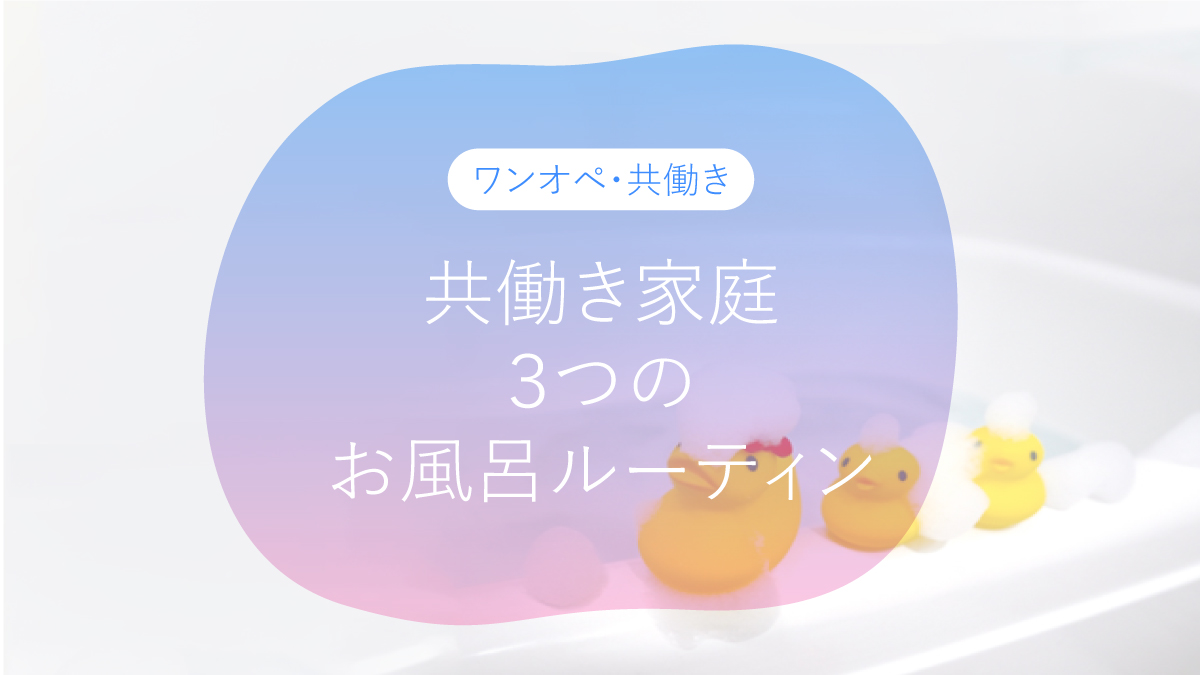 忙しい夜をラクに!共働き家庭の3つのお風呂ルーティン