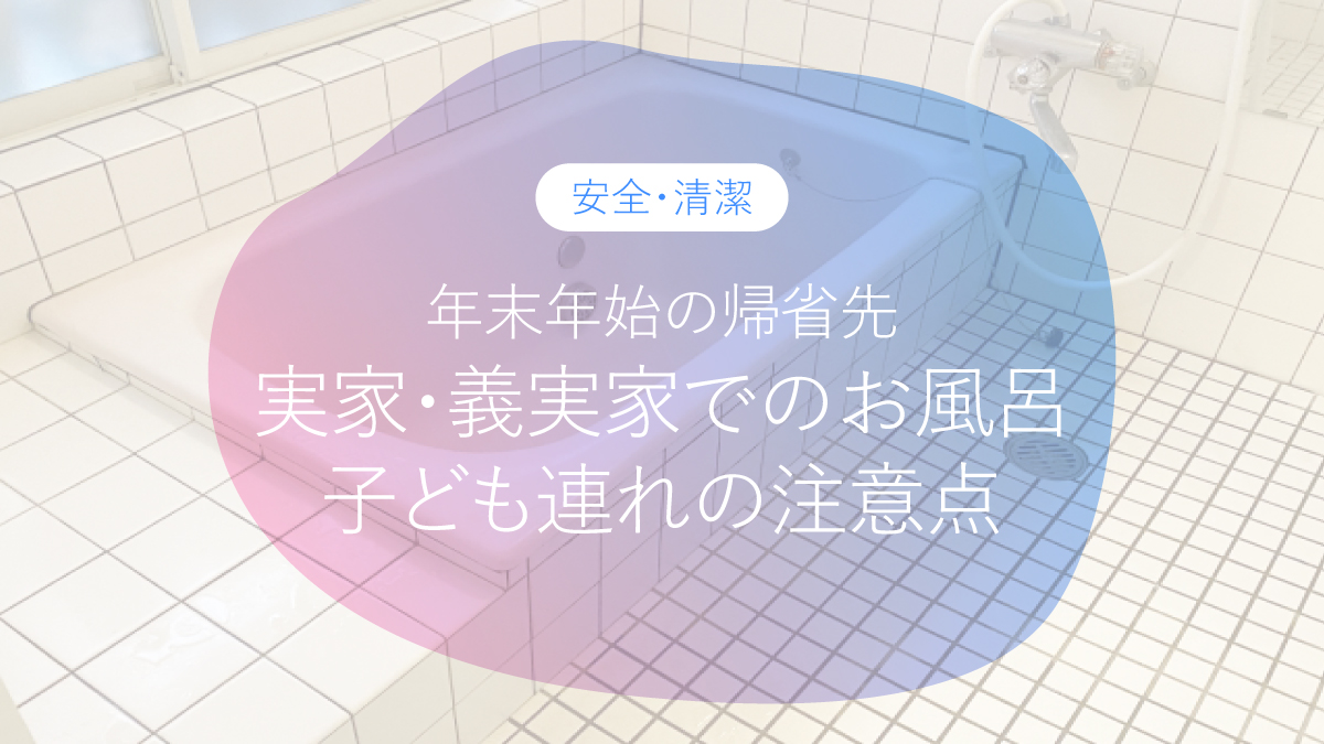 年末年始の帰省先で気をつけて！実家・義実家でのお風呂、子ども連れの注意点まとめ