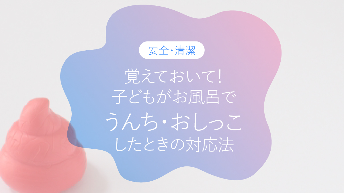 覚えておいて！子どもがお風呂でうんち・おしっこしたときの対応法